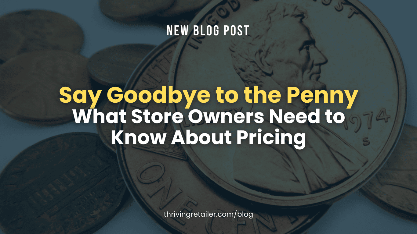Say Goodbye to the Penny (What Store Owners Need to Know About Pricing, and What Happens to America’s 114 Billion Pennies)